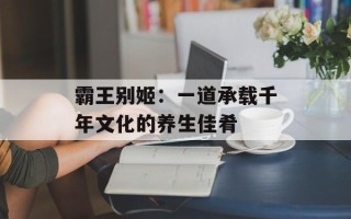 霸王别姬：一道承载千年文化的养生佳肴