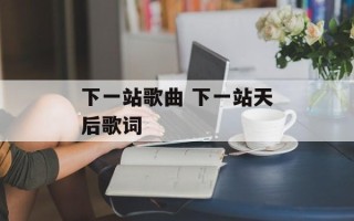 下一站歌曲 下一站天后歌词