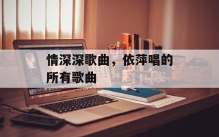 情深深歌曲，依萍唱的所有歌曲