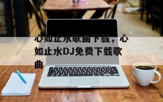 心如止水歌曲下载，心如止水DJ免费下载歌曲
