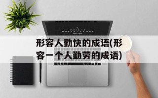 形容人勤快的成语(形容一个人勤劳的成语)