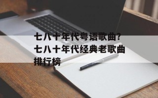 七八十年代粤语歌曲？七八十年代经典老歌曲排行榜