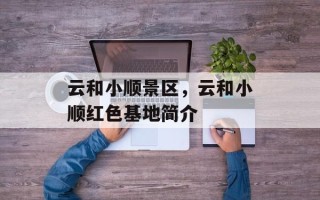 云和小顺景区，云和小顺红色基地简介