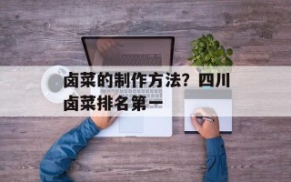 卤菜的制作方法？四川卤菜排名第一