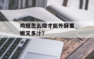 鸡翅怎么烧才能外酥里嫩又多汁？