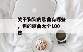 关于狗狗的歌曲有哪些，狗的歌曲大全100首