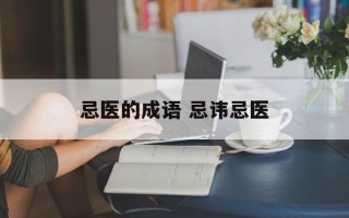 忌医的成语 忌讳忌医
