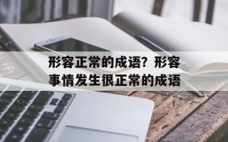形容正常的成语？形容事情发生很正常的成语