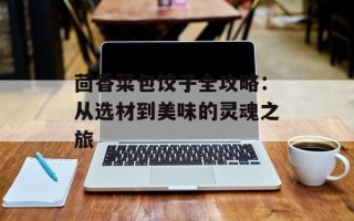 茴香菜包饺子全攻略：从选材到美味的灵魂之旅