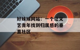 好妹妹网站：一个让文艺青年找到归属感的垂直社区