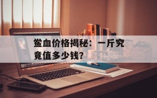 鲎血价格揭秘：一斤究竟值多少钱？