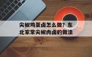 尖椒鸡蛋卤怎么做？东北家常尖椒肉卤的做法