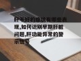 肝不好的症状有哪些表现,如何识别早期肝脏问题,肝功能异常的警示信号