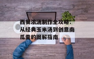西餐浓汤制作全攻略：从经典玉米汤到创意南瓜羹的图解指南