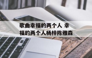 歌曲幸福的两个人 幸福的两个人杨梓陈雅森