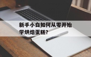新手小白如何从零开始学烘焙蛋糕？
