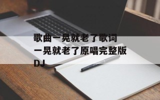 歌曲一晃就老了歌词 一晃就老了原唱完整版DJ