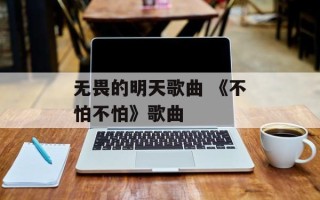 无畏的明天歌曲 《不怕不怕》歌曲