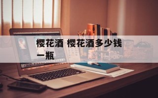樱花酒 樱花酒多少钱一瓶