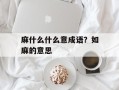 麻什么什么意成语？如麻的意思