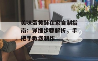 美味蛋黄酥在家自制指南：详细步骤解析，手把手教您制作