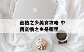 蜜桔之乡美食攻略 中国蜜橘之乡是哪里