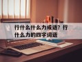 行什么什么力成语？行什么力的四字词语