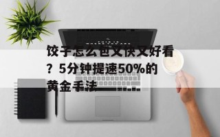 饺子怎么包又快又好看？5分钟提速50%的黄金手法