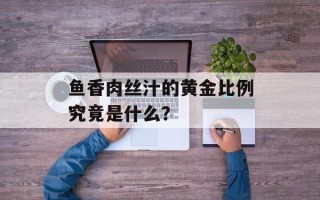 鱼香肉丝汁的黄金比例究竟是什么？
