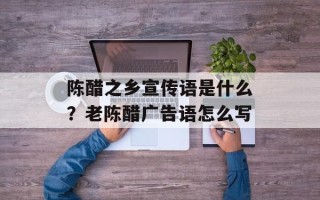 陈醋之乡宣传语是什么？老陈醋广告语怎么写