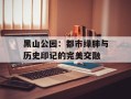 黑山公园：都市绿肺与历史印记的完美交融