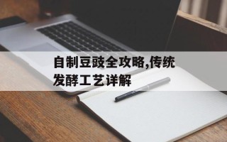 自制豆豉全攻略,传统发酵工艺详解