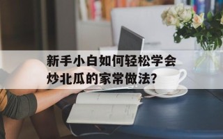 新手小白如何轻松学会炒北瓜的家常做法？