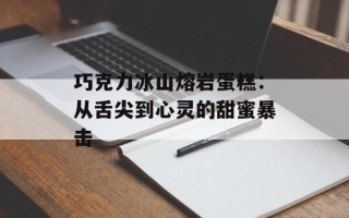 巧克力冰山熔岩蛋糕：从舌尖到心灵的甜蜜暴击