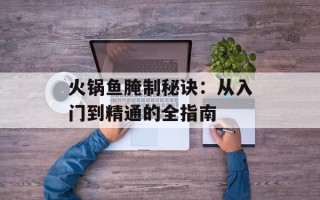 火锅鱼腌制秘诀：从入门到精通的全指南