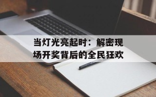 当灯光亮起时：解密现场开奖背后的全民狂欢