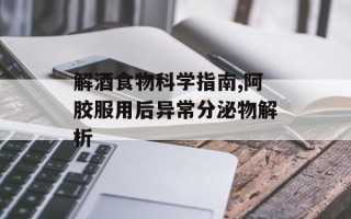 解酒食物科学指南,阿胶服用后异常分泌物解析