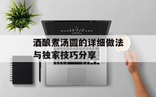 酒酿煮汤圆的详细做法与独家技巧分享