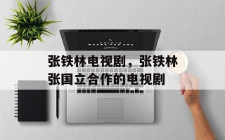 张铁林电视剧，张铁林张国立合作的电视剧