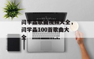 闫学晶歌曲视频大全，闫学晶100首歌曲大全
