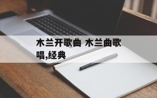 木兰开歌曲 木兰曲歌唱,经典