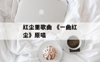红尘里歌曲 《一曲红尘》原唱