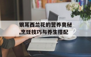 银耳西兰花的营养奥秘,烹饪技巧与养生搭配