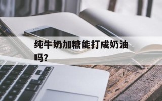 纯牛奶加糖能打成奶油吗？