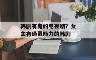 韩剧有鬼的电视剧？女主有通灵能力的韩剧