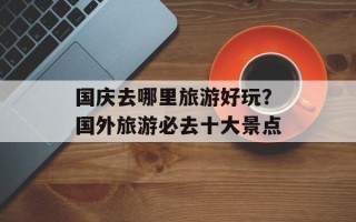 国庆去哪里旅游好玩？国外旅游必去十大景点