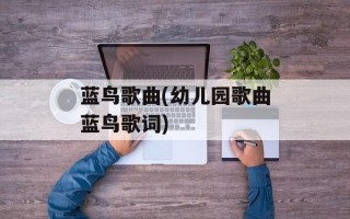 蓝鸟歌曲(幼儿园歌曲蓝鸟歌词)