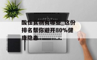 酸性食物有哪些_这份排名帮你避开80%健康隐患