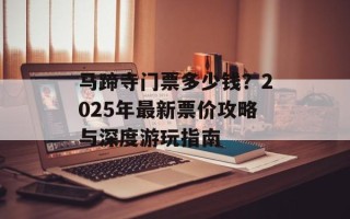 马蹄寺门票多少钱？2025年最新票价攻略与深度游玩指南