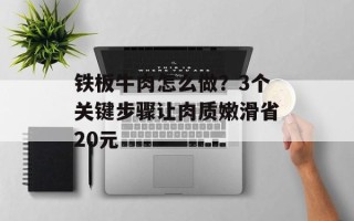 铁板牛肉怎么做？3个关键步骤让肉质嫩滑省20元